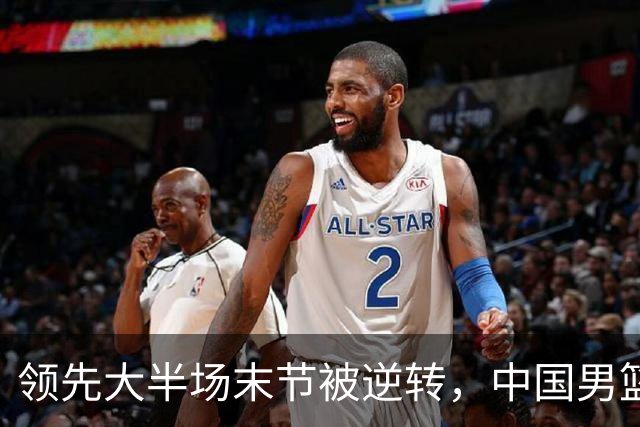 领先大半场末节被逆转，中国男篮长沙热身赛收获一胜一负